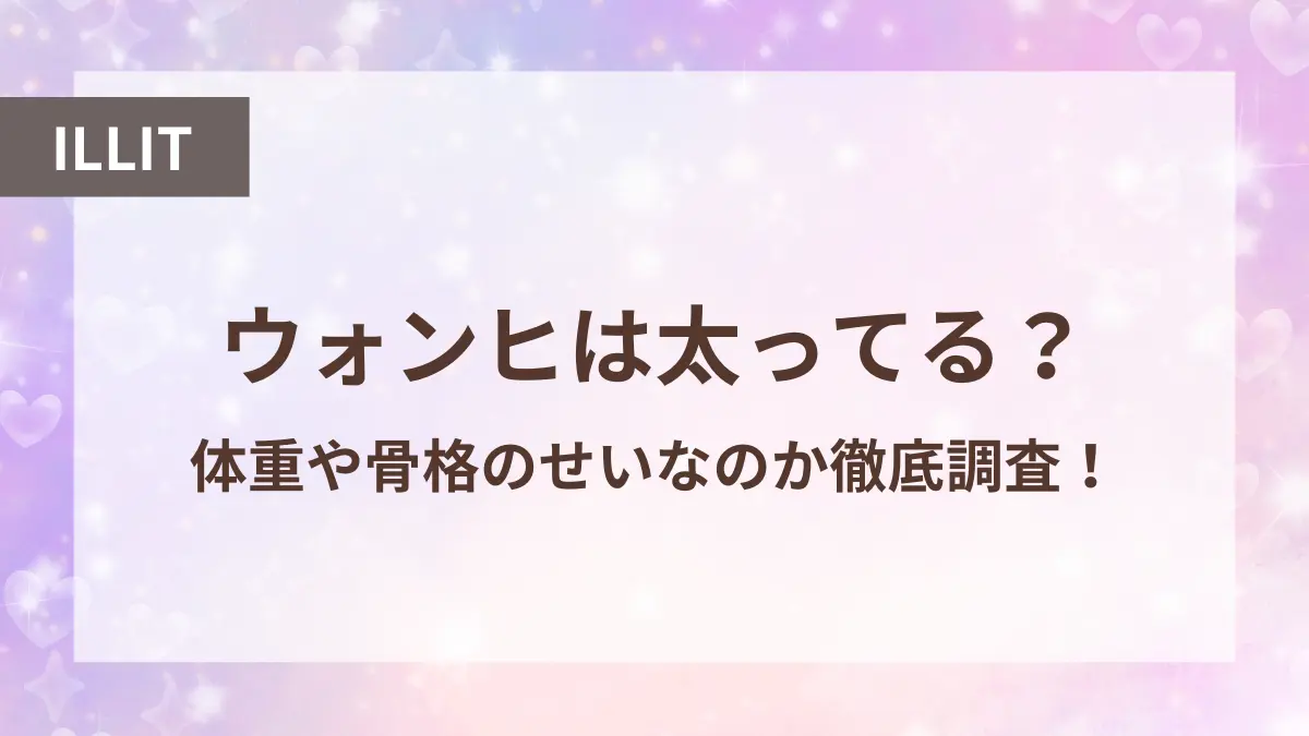 アイリット ウォンヒ 太ってる